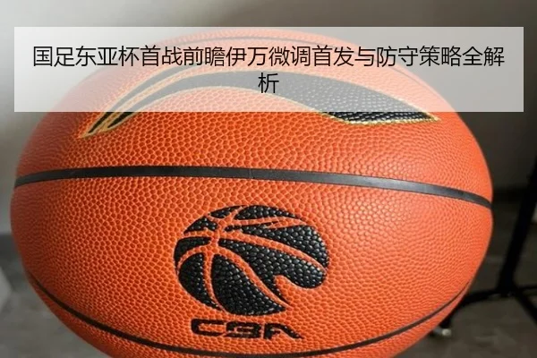 国足东亚杯首战前瞻伊万微调首发与防守策略全解析