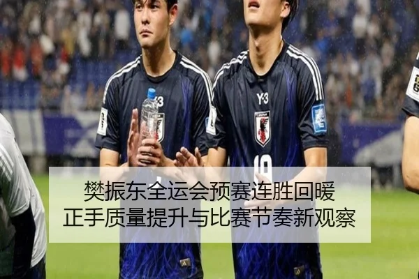 樊振东全运会预赛连胜回暖 正手质量提升与比赛节奏新观察