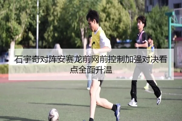 石宇奇对阵安赛龙前网前控制加强对决看点全面升温
