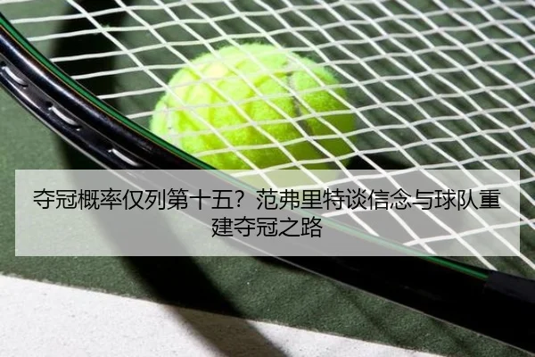 夺冠概率仅列第十五？范弗里特谈信念与球队重建夺冠之路