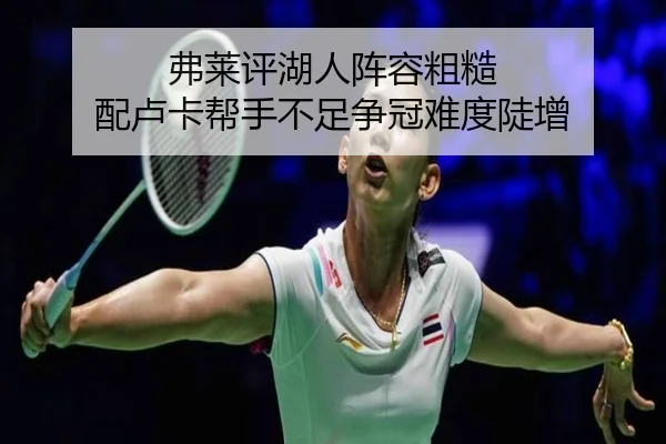 弗莱评湖人阵容粗糙 配卢卡帮手不足争冠难度陡增