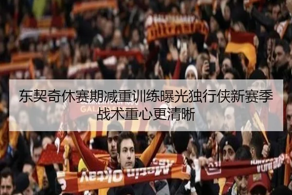 东契奇休赛期减重训练曝光独行侠新赛季战术重心更清晰